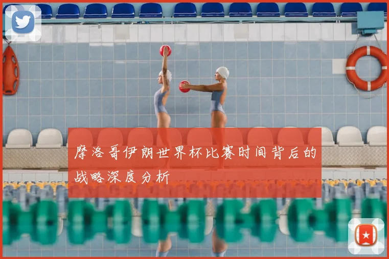 摩洛哥伊朗世界杯比赛时间背后的战略深度分析