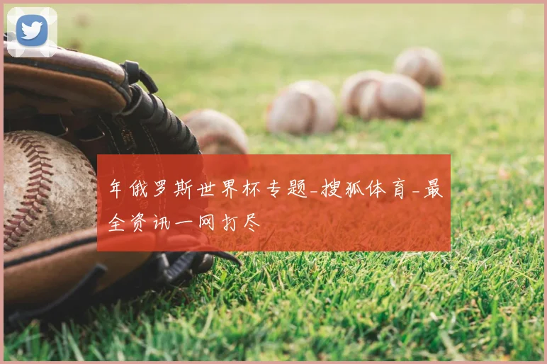 年俄罗斯世界杯专题_搜狐体育_最全资讯一网打尽