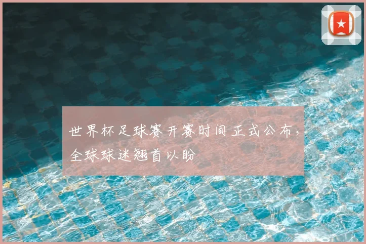 世界杯足球赛开赛时间正式公布,全球球迷翘首以盼