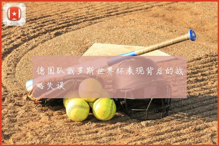 德国队俄罗斯世界杯表现背后的战略失误