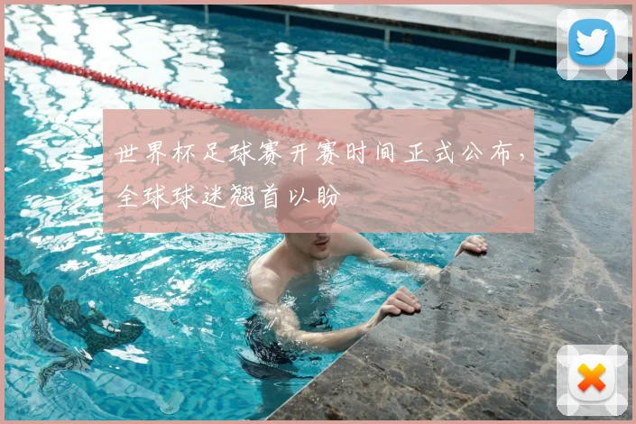 世界杯足球赛开赛时间正式公布，全球球迷翘首以盼