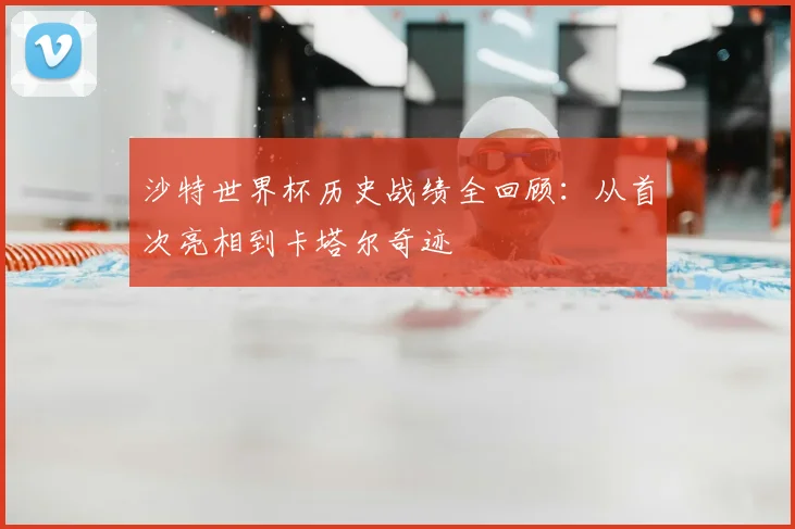 沙特世界杯历史战绩全回顾:从首次亮相到卡塔尔奇迹