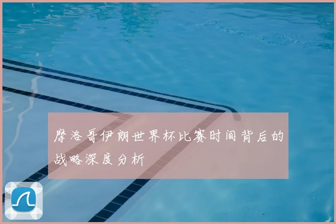 摩洛哥伊朗世界杯比赛时间背后的战略深度分析