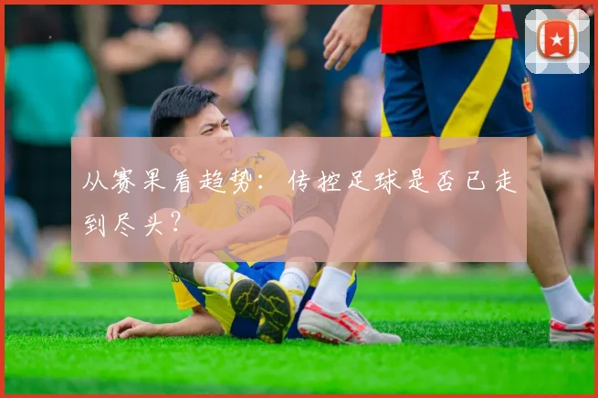 从赛果看趋势：传控足球是否已走到尽头？