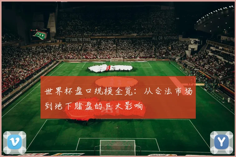 世界杯盘口规模全览:从合法市场到地下赌盘的巨大影响
