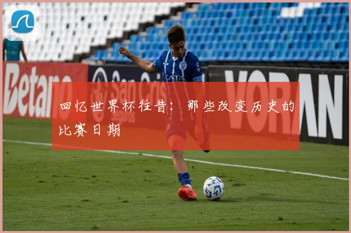 回忆世界杯往昔：那些改变历史的比赛日期