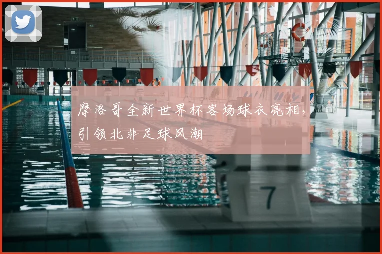 摩洛哥全新世界杯客场球衣亮相，引领北非足球风潮