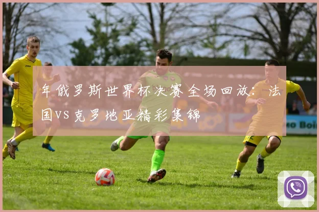 年俄罗斯世界杯决赛全场回放:法国vs克罗地亚精彩集锦