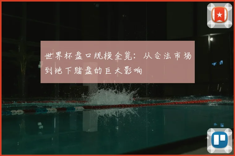 世界杯盘口规模全览:从合法市场到地下赌盘的巨大影响